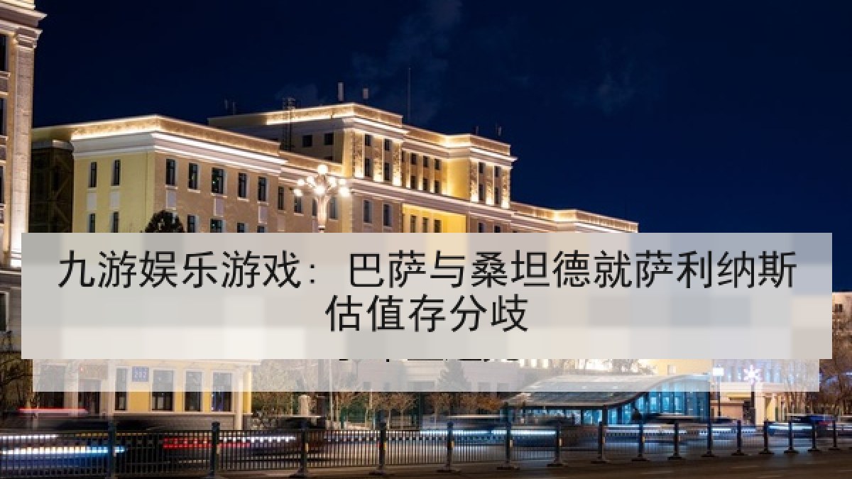 九游娱乐游戏: 巴萨与桑坦德就萨利纳斯估值存分歧