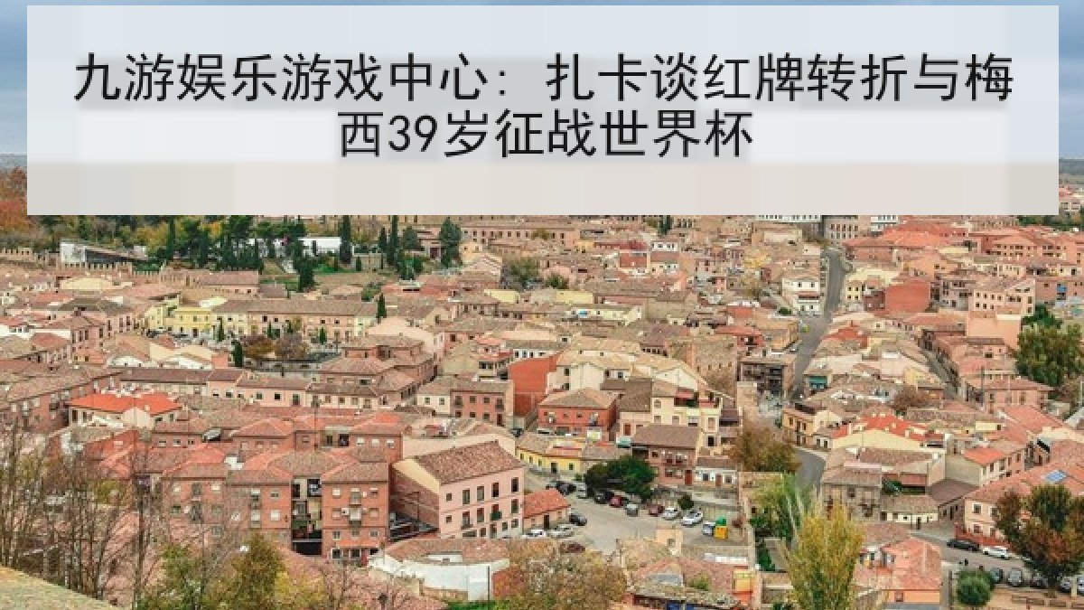 九游娱乐游戏中心: 扎卡谈红牌转折与梅西39岁征战世界杯