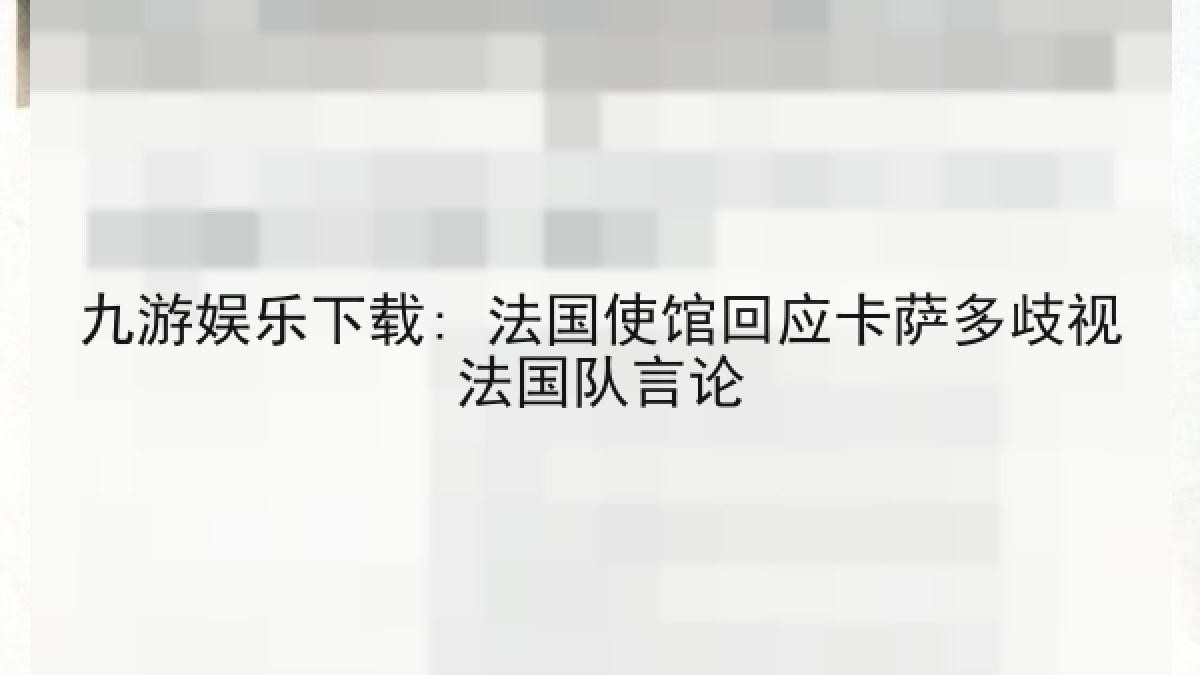 九游娱乐下载: 法国使馆回应卡萨多歧视法国队言论