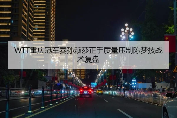 WTT重庆冠军赛孙颖莎正手质量压制陈梦技战术复盘