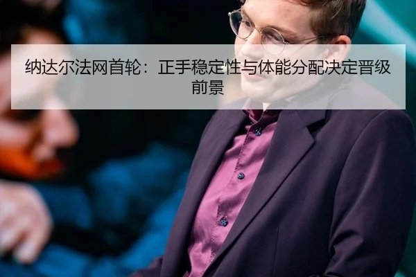 纳达尔法网首轮：正手稳定性与体能分配决定晋级前景