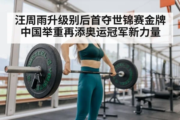 汪周雨升级别后首夺世锦赛金牌 中国举重再添奥运冠军新力量
